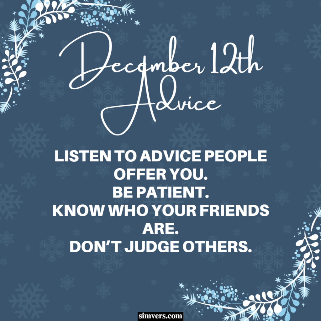 Your December 12th birthday indicates you should practice hearing others' advice, being patient, knowing your true friends, and being nonjudgmental.