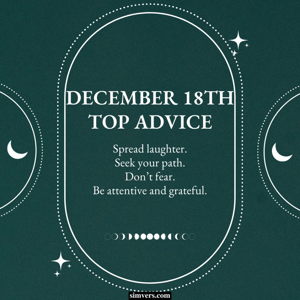 Your December 18th birthday advice is to spread laughter, seek your path, don't fear, and be grateful.