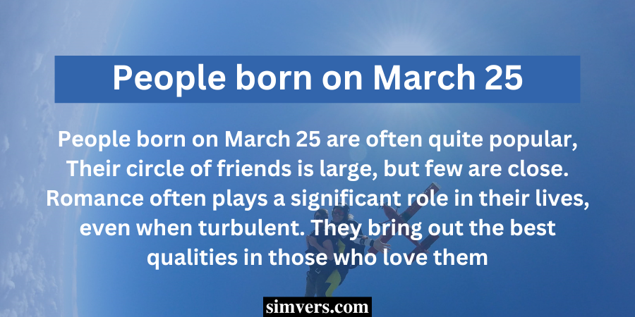 People born on March 25 are often quite popular, Their circle of friends is large, but few are close.