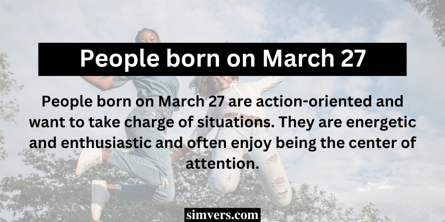 People born on March 27 are action-oriented and want to take charge of situations.