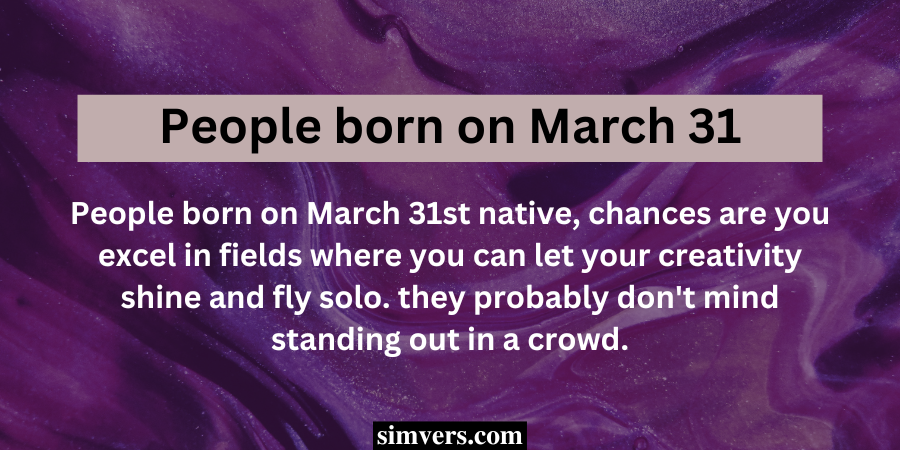 People born on March 31st native, chances are you excel in fields where you can let your creativity shine and fly solo.