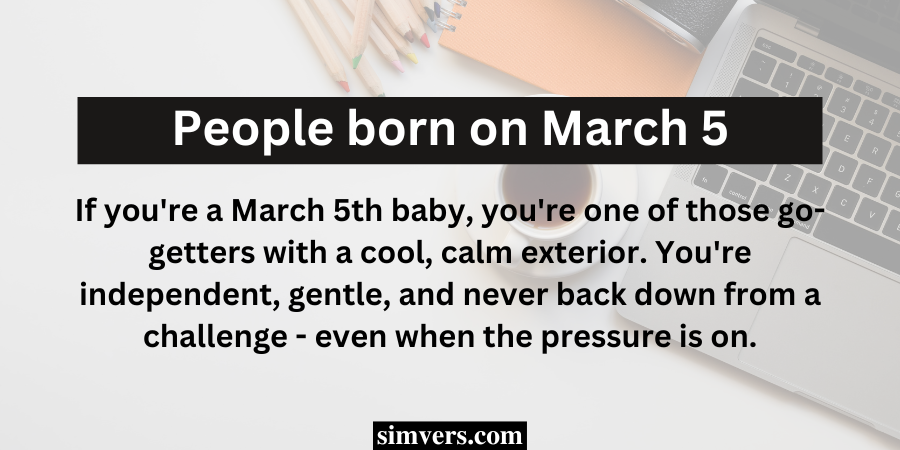 If you're a March 5th baby, you're one of those go-getters with a cool, calm exterior. 