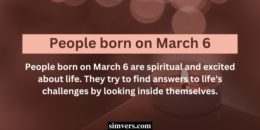 People born on March 6 are spiritual and excited about life. 