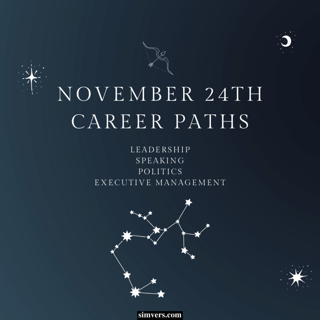 Your November 24 zodiac means you're well-suited for leadership, speaking, politics, or executive management roles.